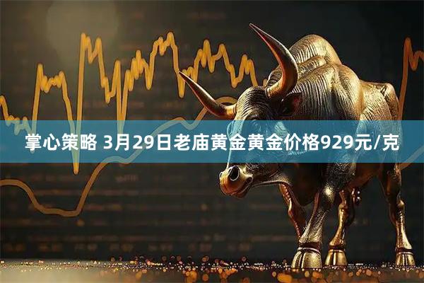掌心策略 3月29日老庙黄金黄金价格929元/克