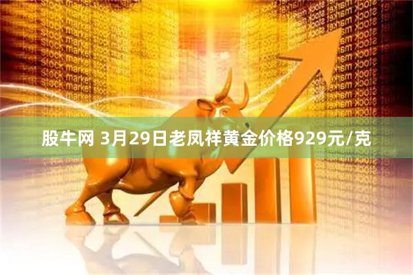 股牛网 3月29日老凤祥黄金价格929元/克