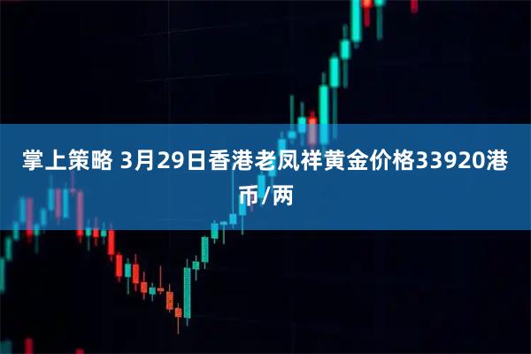 掌上策略 3月29日香港老凤祥黄金价格33920港币/两