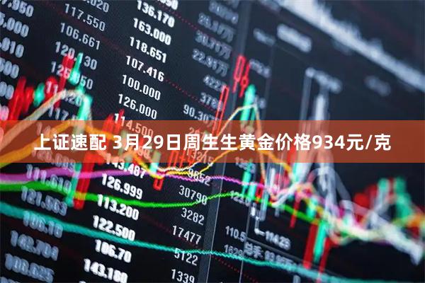 上证速配 3月29日周生生黄金价格934元/克