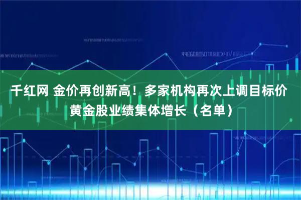千红网 金价再创新高！多家机构再次上调目标价 黄金股业绩集体增长（名单）