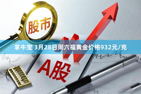 掌牛宝 3月28日周六福黄金价格932元/克