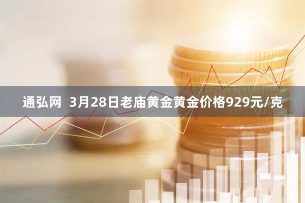 通弘网  3月28日老庙黄金黄金价格929元/克