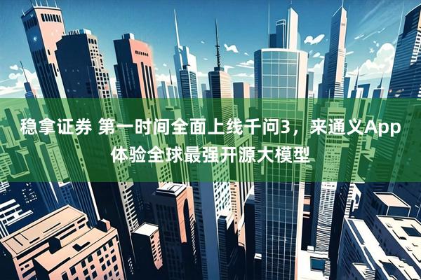 稳拿证券 第一时间全面上线千问3，来通义App体验全球最强开源大模型