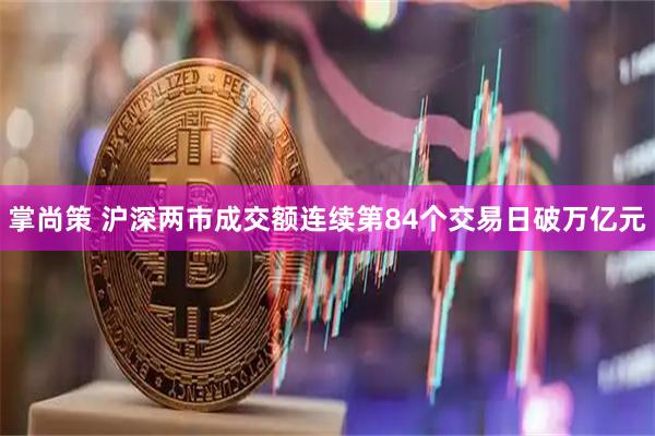 掌尚策 沪深两市成交额连续第84个交易日破万亿元