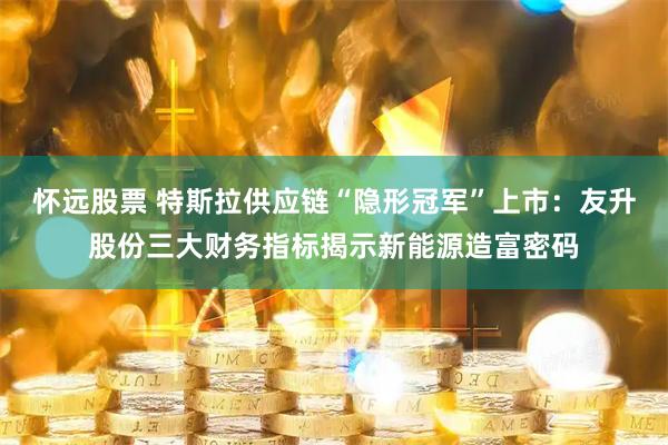 怀远股票 特斯拉供应链“隐形冠军”上市：友升股份三大财务指标揭示新能源造富密码
