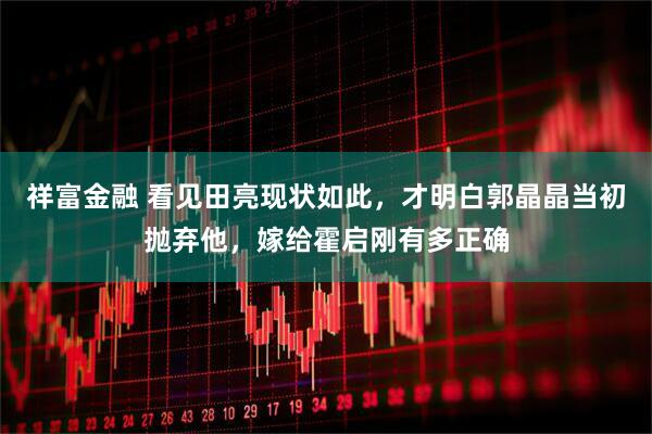祥富金融 看见田亮现状如此，才明白郭晶晶当初抛弃他，嫁给霍启刚有多正确