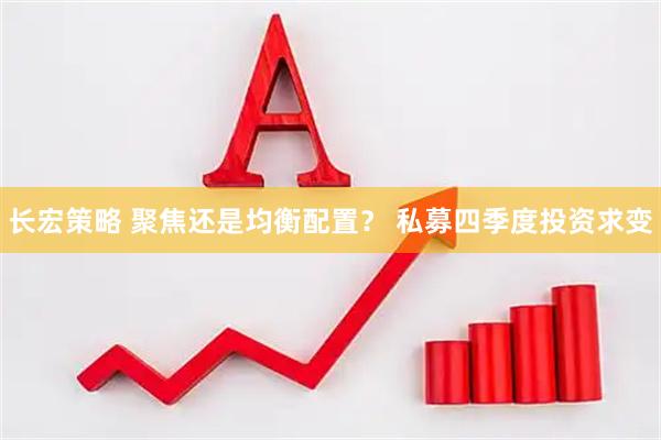 长宏策略 聚焦还是均衡配置？ 私募四季度投资求变