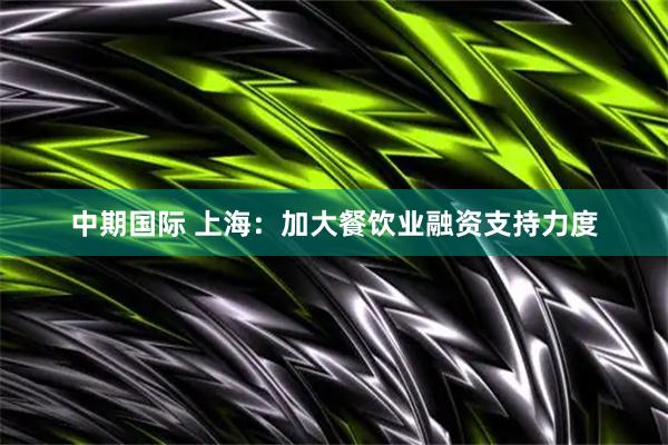中期国际 上海：加大餐饮业融资支持力度