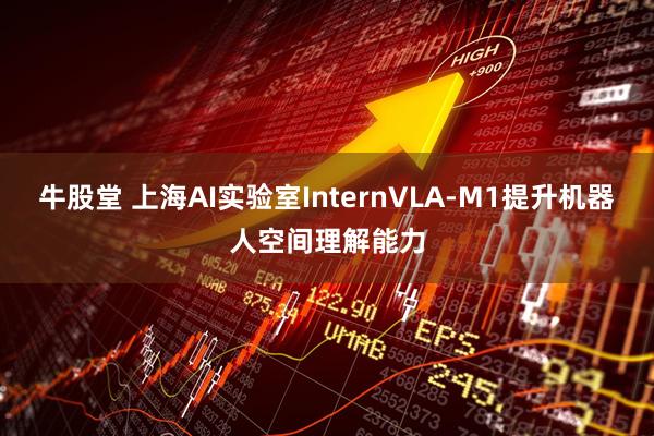 牛股堂 上海AI实验室InternVLA-M1提升机器人空间理解能力