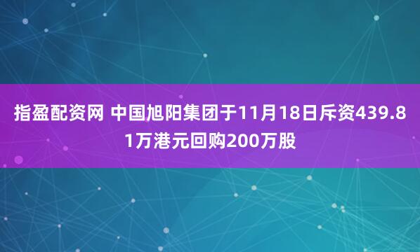 指盈配资网 中国旭阳集团于11月18日斥资439.81万港元回购200万股