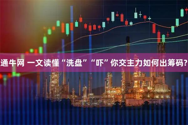 通牛网 一文读懂“洗盘”“吓”你交主力如何出筹码?