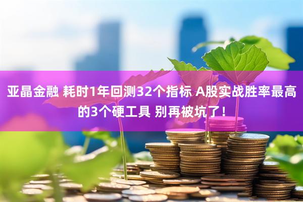 亚晶金融 耗时1年回测32个指标 A股实战胜率最高的3个硬工具 别再被坑了！