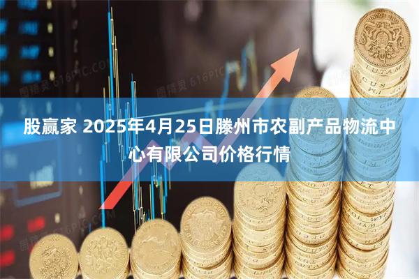 股赢家 2025年4月25日滕州市农副产品物流中心有限公司价格行情