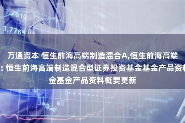 万通资本 恒生前海高端制造混合A,恒生前海高端制造混合C: 恒生前海高端制造混合型证券投资基金基金产品资料概要更新
