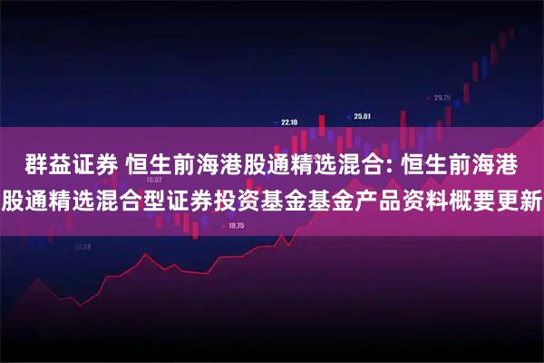 群益证券 恒生前海港股通精选混合: 恒生前海港股通精选混合型证券投资基金基金产品资料概要更新