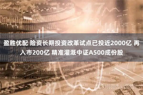盈胜优配 险资长期投资改革试点已投近2000亿 再入市200亿 精准灌溉中证A500成份股