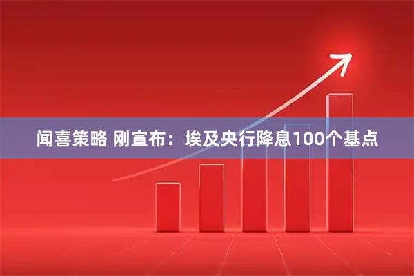 闻喜策略 刚宣布：埃及央行降息100个基点