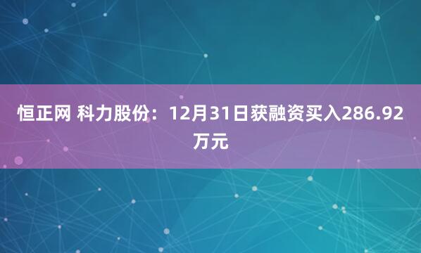恒正网 科力股份：12月31日获融资买入286.92万元