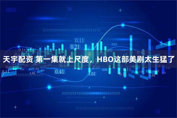 天宇配资 第一集就上尺度，HBO这部美剧太生猛了