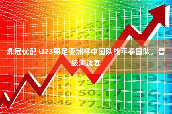 鼎冠优配 U23男足亚洲杯中国队战平泰国队，晋级淘汰赛