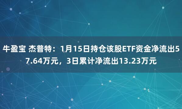 牛盈宝 杰普特：1月15日持仓该股ETF资金净流出57.64万元，3日累计净流出13.23万元