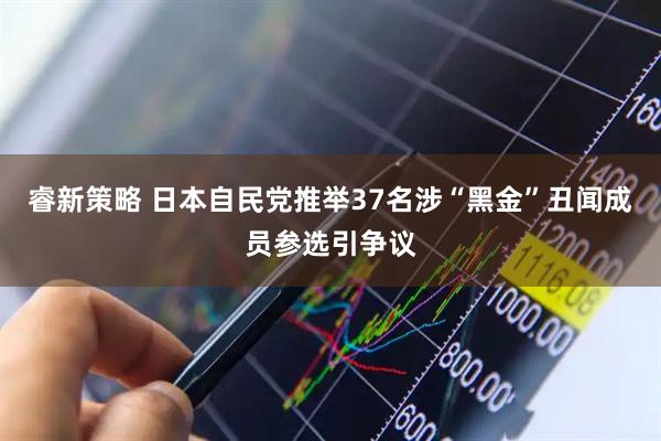 睿新策略 日本自民党推举37名涉“黑金”丑闻成员参选引争议
