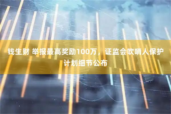 钱生财 举报最高奖励100万，证监会吹哨人保护计划细节公布