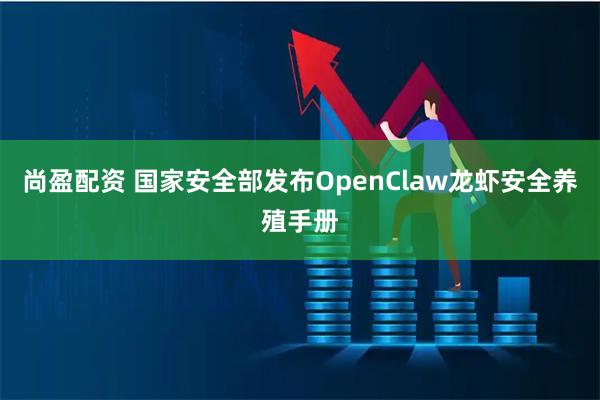 尚盈配资 国家安全部发布OpenClaw龙虾安全养殖手册