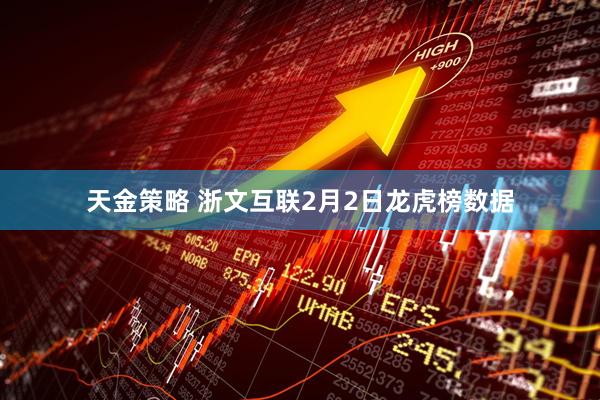 天金策略 浙文互联2月2日龙虎榜数据