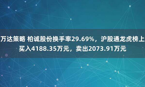 万达策略 柏诚股份换手率29.69%，沪股通龙虎榜上买入4188.35万元，卖出2073.91万元