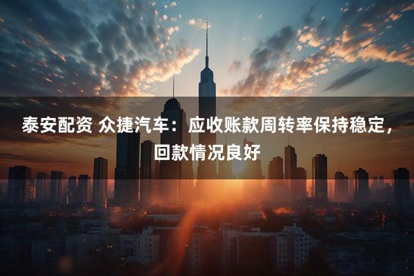 泰安配资 众捷汽车：应收账款周转率保持稳定，回款情况良好